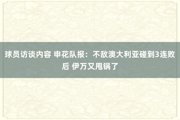 球员访谈内容 申花队报：不敌澳大利亚碰到3连败后 伊万又甩锅了