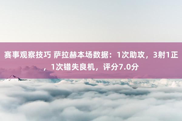 赛事观察技巧 萨拉赫本场数据：1次助攻，3射1正，1次错失良机，评分7.0分