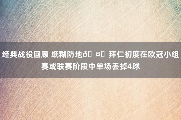 经典战役回顾 纸糊防地🤕拜仁初度在欧冠小组赛或联赛阶段中单场丢掉4球