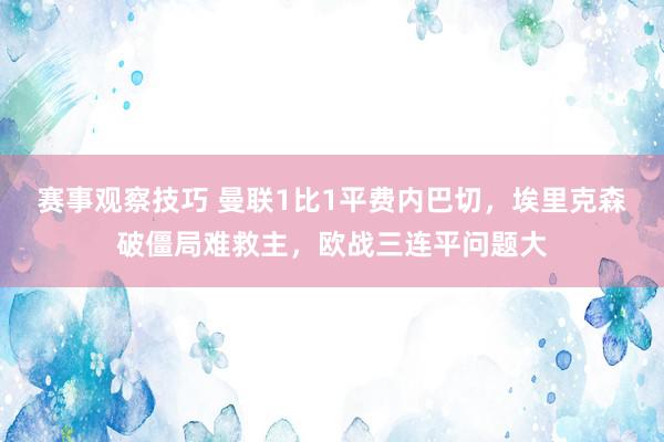 赛事观察技巧 曼联1比1平费内巴切，埃里克森破僵局难救主，欧战三连平问题大