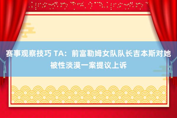 赛事观察技巧 TA：前富勒姆女队队长吉本斯对她被性淡漠一案提议上诉