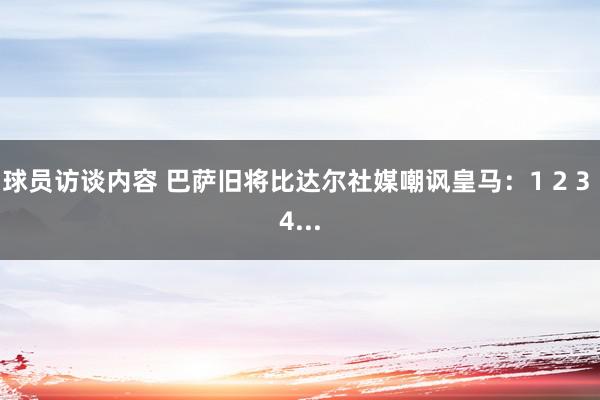 球员访谈内容 巴萨旧将比达尔社媒嘲讽皇马：1 2 3 4...