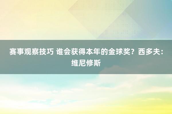 赛事观察技巧 谁会获得本年的金球奖？西多夫：维尼修斯