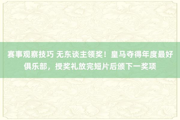 赛事观察技巧 无东谈主领奖！皇马夺得年度最好俱乐部，授奖礼放完短片后颁下一奖项