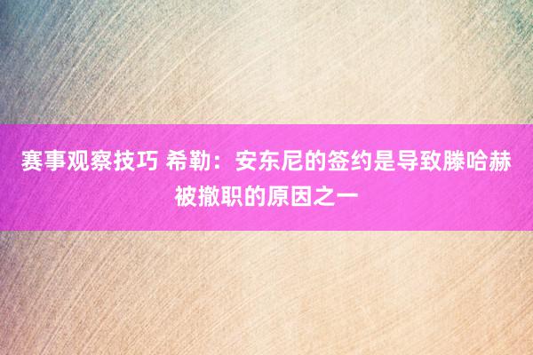 赛事观察技巧 希勒：安东尼的签约是导致滕哈赫被撤职的原因之一