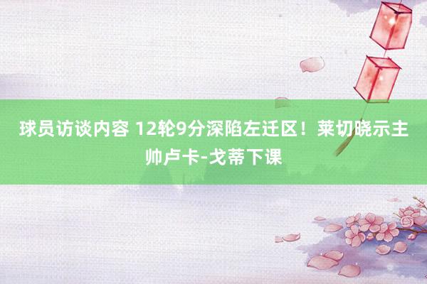 球员访谈内容 12轮9分深陷左迁区！莱切晓示主帅卢卡-戈蒂下课