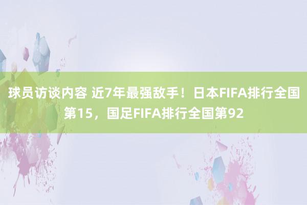 球员访谈内容 近7年最强敌手！日本FIFA排行全国第15，国足FIFA排行全国第92