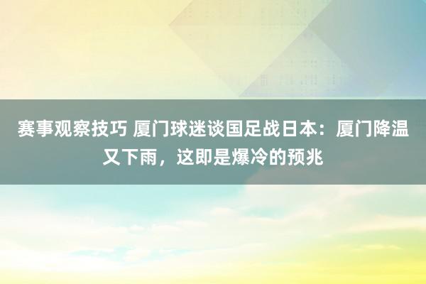 赛事观察技巧 厦门球迷谈国足战日本：厦门降温又下雨，这即是爆冷的预兆