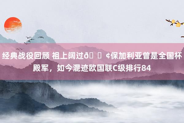 经典战役回顾 祖上阔过😢保加利亚曾是全国杯殿军，如今混迹欧国联C级排行84