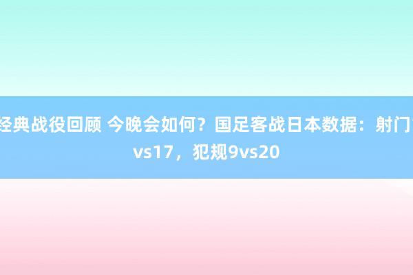 经典战役回顾 今晚会如何？国足客战日本数据：射门1vs17，犯规9vs20