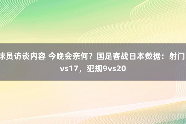 球员访谈内容 今晚会奈何？国足客战日本数据：射门1vs17，犯规9vs20