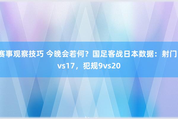 赛事观察技巧 今晚会若何？国足客战日本数据：射门1vs17，犯规9vs20