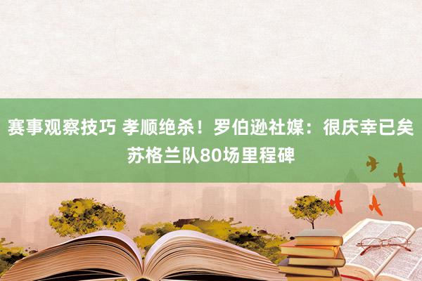 赛事观察技巧 孝顺绝杀！罗伯逊社媒：很庆幸已矣苏格兰队80场里程碑