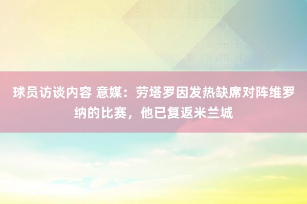 球员访谈内容 意媒：劳塔罗因发热缺席对阵维罗纳的比赛，他已复返米兰城