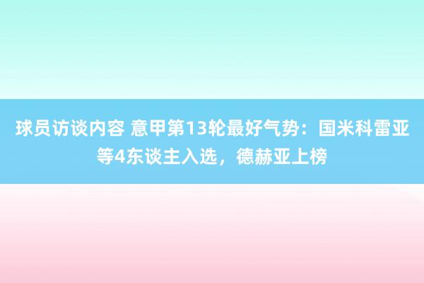 球员访谈内容 意甲第13轮最好气势：国米科雷亚等4东谈主入选，德赫亚上榜