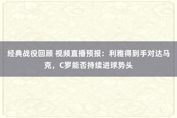 经典战役回顾 视频直播预报：利雅得到手对达马克，C罗能否持续进球势头