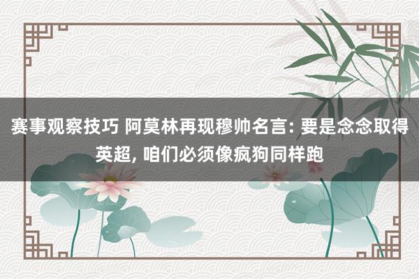 赛事观察技巧 阿莫林再现穆帅名言: 要是念念取得英超, 咱们必须像疯狗同样跑