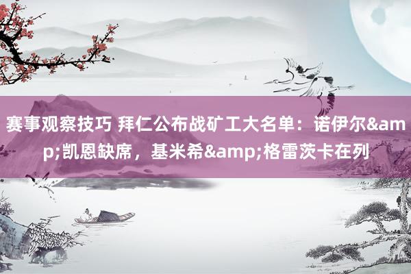 赛事观察技巧 拜仁公布战矿工大名单：诺伊尔&凯恩缺席，基米希&格雷茨卡在列