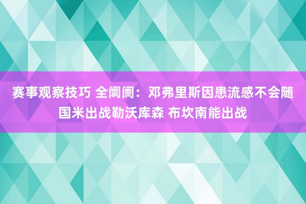 赛事观察技巧 全阛阓：邓弗里斯因患流感不会随国米出战勒沃库森 布坎南能出战