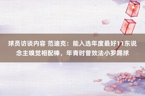 球员访谈内容 范迪克：能入选年度最好11东说念主嗅觉相配棒，年青时曾效法小罗踢球