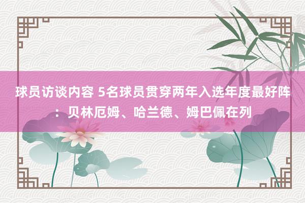 球员访谈内容 5名球员贯穿两年入选年度最好阵：贝林厄姆、哈兰德、姆巴佩在列