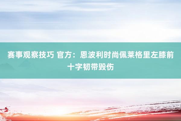 赛事观察技巧 官方：恩波利时尚佩莱格里左膝前十字韧带毁伤