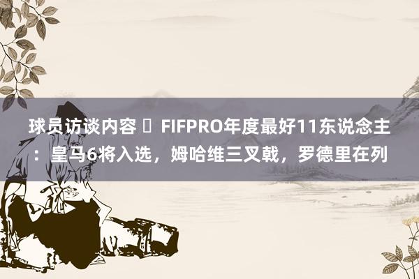 球员访谈内容 ⭐FIFPRO年度最好11东说念主：皇马6将入选，姆哈维三叉戟，罗德里在列