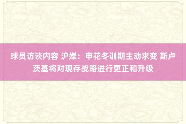 球员访谈内容 沪媒：申花冬训期主动求变 斯卢茨基将对现存战略进行更正和升级