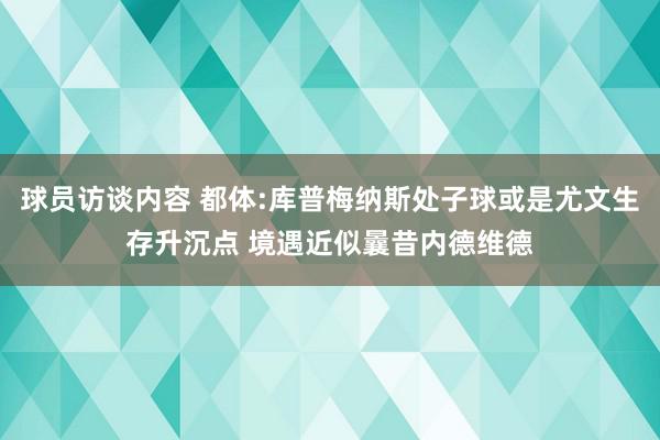 球员访谈内容 都体:库普梅纳斯处子球或是尤文生存升沉点 境遇近似曩昔内德维德