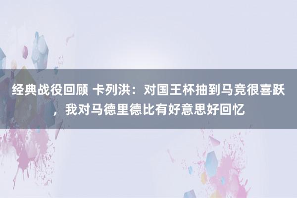 经典战役回顾 卡列洪：对国王杯抽到马竞很喜跃，我对马德里德比有好意思好回忆