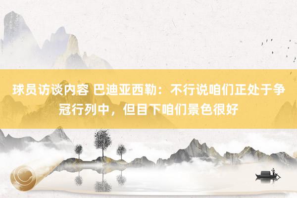 球员访谈内容 巴迪亚西勒：不行说咱们正处于争冠行列中，但目下咱们景色很好