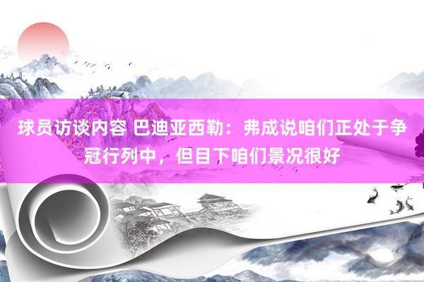 球员访谈内容 巴迪亚西勒：弗成说咱们正处于争冠行列中，但目下咱们景况很好