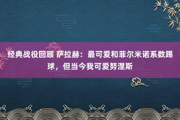 经典战役回顾 萨拉赫：最可爱和菲尔米诺系数踢球，但当今我可爱努涅斯