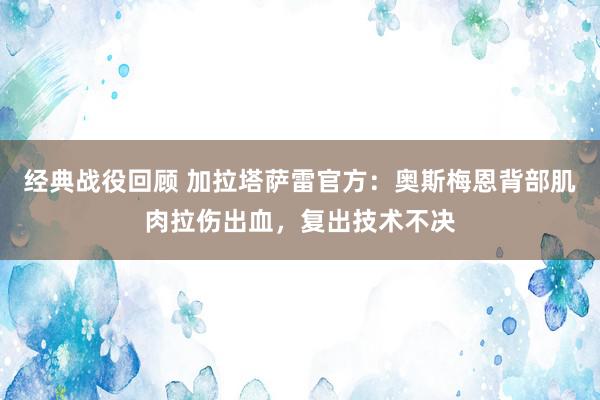 经典战役回顾 加拉塔萨雷官方：奥斯梅恩背部肌肉拉伤出血，复出技术不决