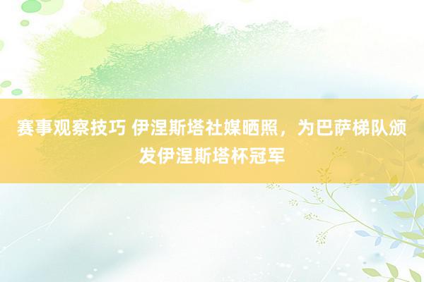 赛事观察技巧 伊涅斯塔社媒晒照，为巴萨梯队颁发伊涅斯塔杯冠军