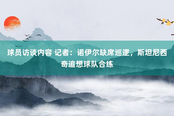 球员访谈内容 记者：诺伊尔缺席巡逻，斯坦尼西奇追想球队合练