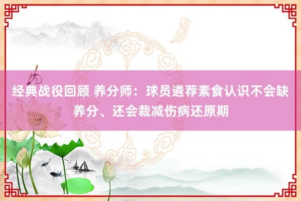 经典战役回顾 养分师：球员遴荐素食认识不会缺养分、还会裁减伤病还原期