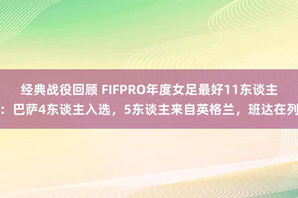 经典战役回顾 FIFPRO年度女足最好11东谈主：巴萨4东谈主入选，5东谈主来自英格兰，班达在列