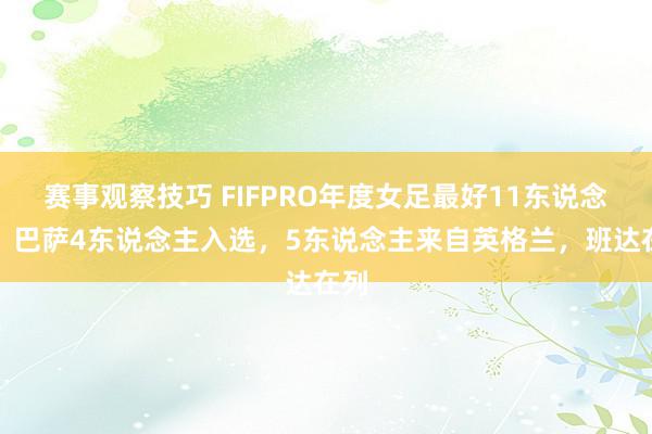 赛事观察技巧 FIFPRO年度女足最好11东说念主：巴萨4东说念主入选，5东说念主来自英格兰，班达在列