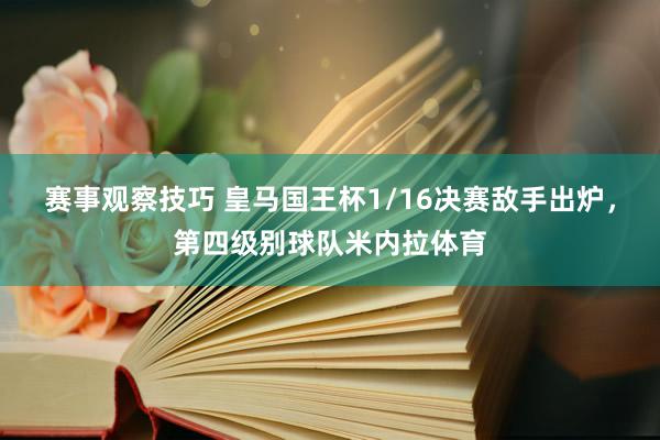 赛事观察技巧 皇马国王杯1/16决赛敌手出炉，第四级别球队米内拉体育