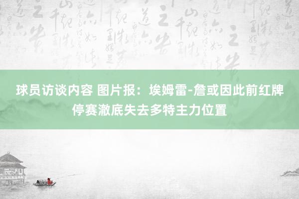 球员访谈内容 图片报：埃姆雷-詹或因此前红牌停赛澈底失去多特主力位置