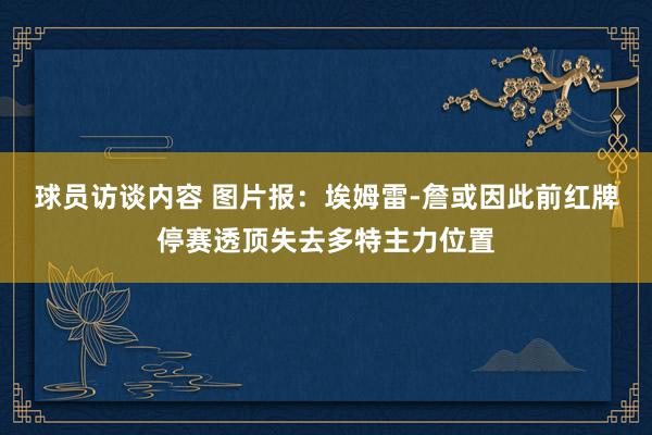 球员访谈内容 图片报：埃姆雷-詹或因此前红牌停赛透顶失去多特主力位置