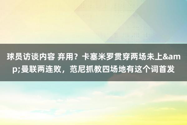 球员访谈内容 弃用？卡塞米罗贯穿两场未上&曼联两连败，范尼抓教四场地有这个词首发