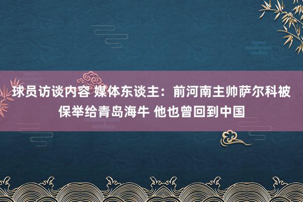 球员访谈内容 媒体东谈主：前河南主帅萨尔科被保举给青岛海牛 他也曾回到中国