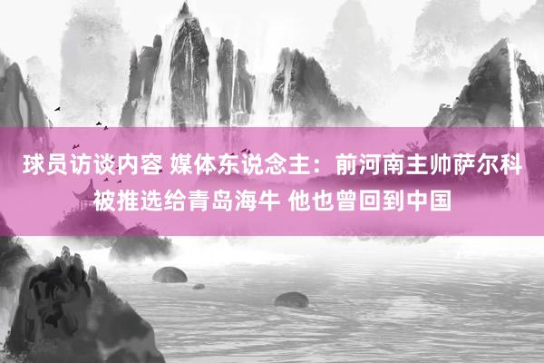 球员访谈内容 媒体东说念主：前河南主帅萨尔科被推选给青岛海牛 他也曾回到中国