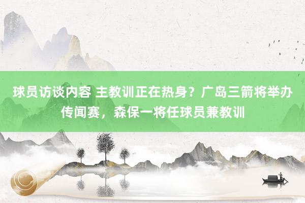 球员访谈内容 主教训正在热身？广岛三箭将举办传闻赛，森保一将任球员兼教训