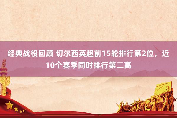 经典战役回顾 切尔西英超前15轮排行第2位，近10个赛季同时排行第二高