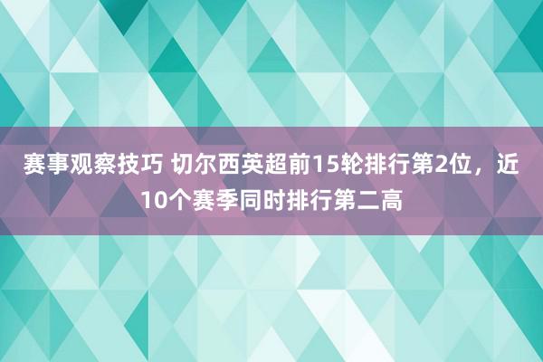 赛事观察技巧 切尔西英超前15轮排行第2位，近10个赛季同时排行第二高