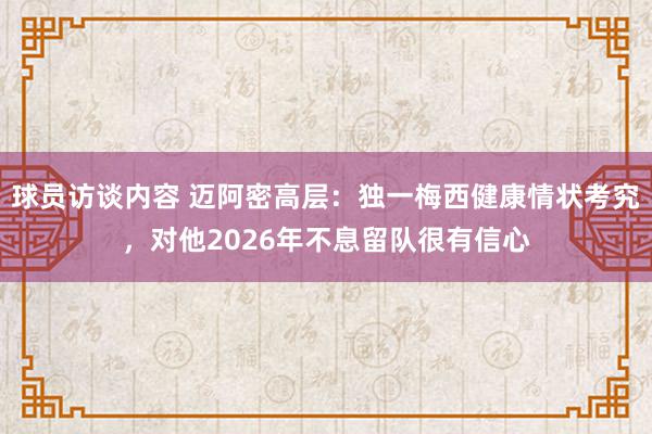 球员访谈内容 迈阿密高层：独一梅西健康情状考究，对他2026年不息留队很有信心