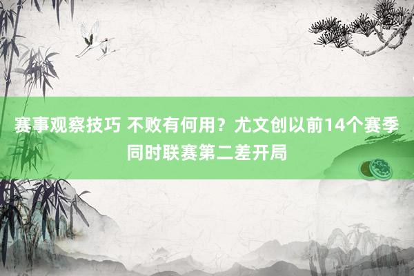 赛事观察技巧 不败有何用？尤文创以前14个赛季同时联赛第二差开局